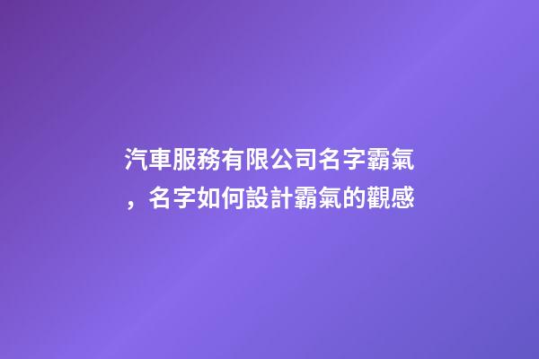 汽車服務有限公司名字霸氣，名字如何設計霸氣的觀感-第1張-公司起名-玄機派