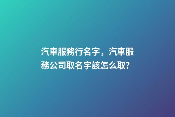 汽車服務行名字，汽車服務公司取名字該怎么取？-第1張-公司起名-玄機派
