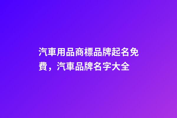 汽車用品商標品牌起名免費，汽車品牌名字大全-第1張-商標起名-玄機派