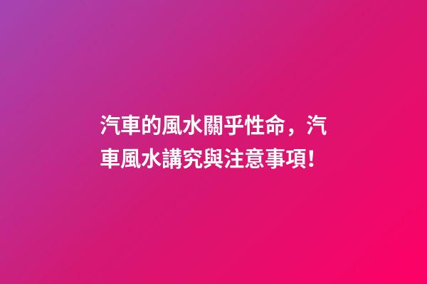 汽車的風水關乎性命，汽車風水講究與注意事項！