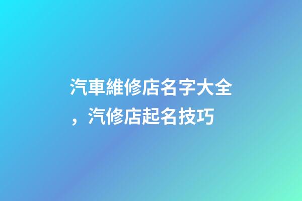汽車維修店名字大全，汽修店起名技巧-第1張-店鋪起名-玄機派