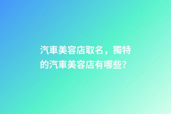 汽車美容店取名，獨特的汽車美容店有哪些？-第1張-店鋪起名-玄機派