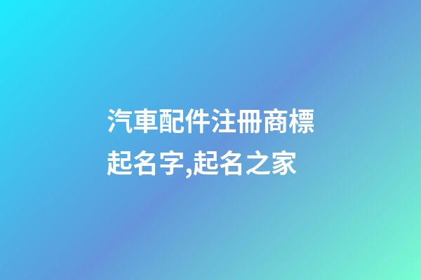 汽車配件注冊商標起名字,起名之家-第1張-商標起名-玄機派