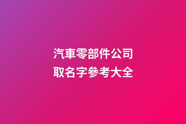 汽車零部件公司取名字參考大全-第1張-公司起名-玄機派