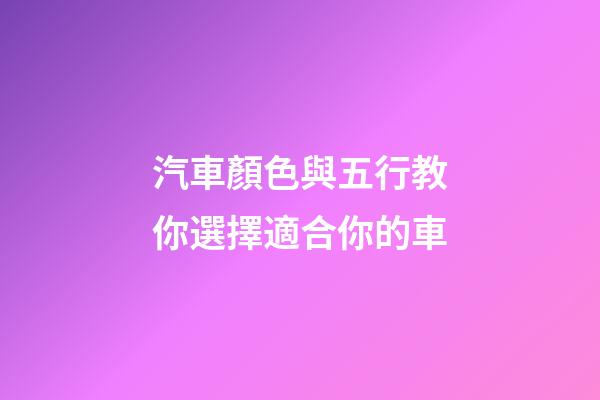 汽車顏色與五行教你選擇適合你的車