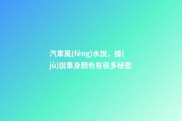 汽車風(fēng)水說，據(jù)說車身顏色有很多秘密