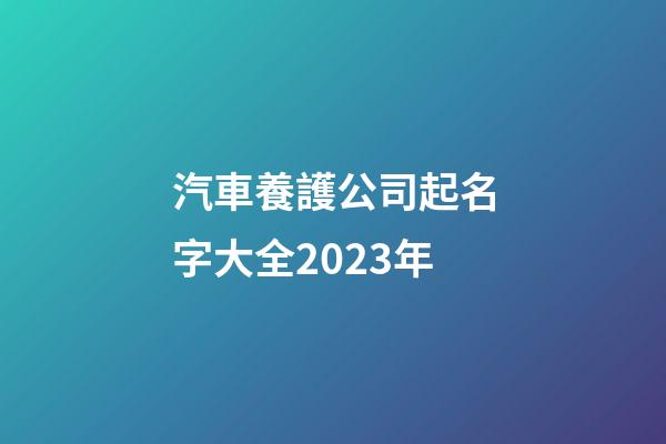 汽車養護公司起名字大全2023年-第1張-公司起名-玄機派