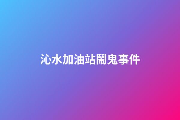 沁水加油站鬧鬼事件