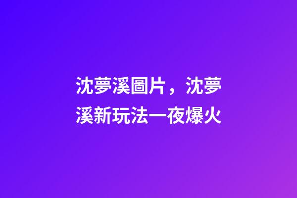 沈夢溪圖片，沈夢溪新玩法一夜爆火-第1張-觀點-玄機派