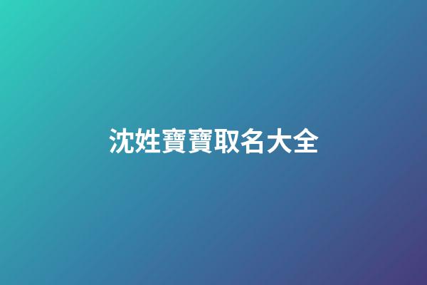沈姓寶寶取名大全(沈姓寶寶名字)-第1張-寶寶起名-玄機派