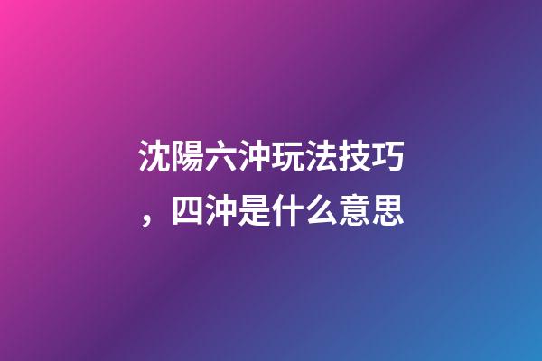 沈陽六沖玩法技巧，四沖是什么意思