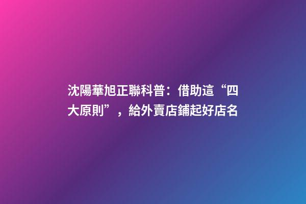 沈陽華旭正聯科普：借助這“四大原則”，給外賣店鋪起好店名-第1張-店鋪起名-玄機派