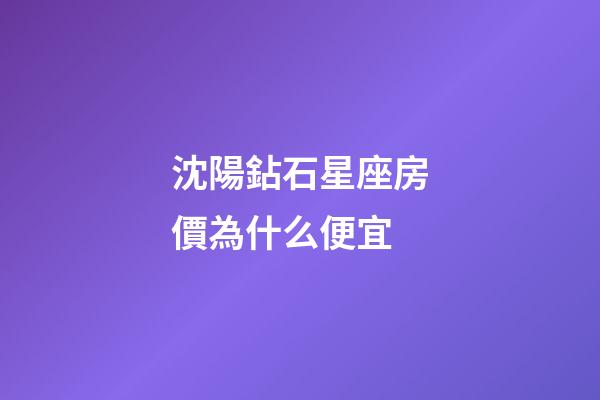 沈陽鉆石星座房價為什么便宜-第1張-星座運勢-玄機派