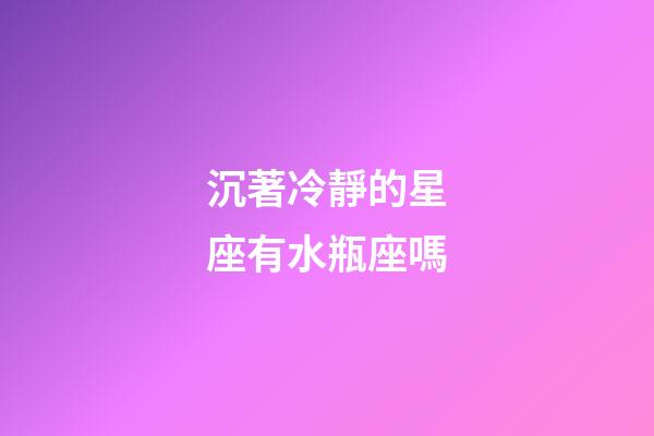 沉著冷靜的星座有水瓶座嗎-第1張-星座運勢-玄機派