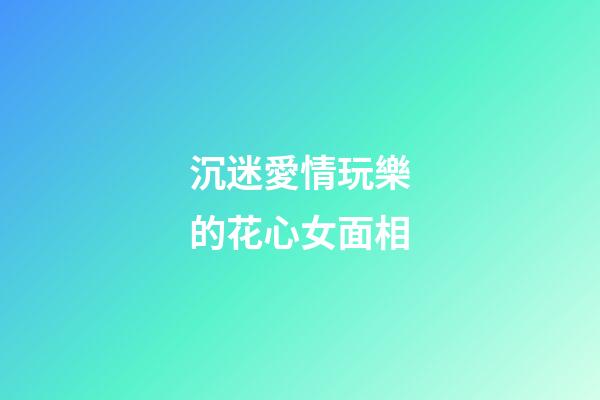 沉迷愛情玩樂的花心女面相