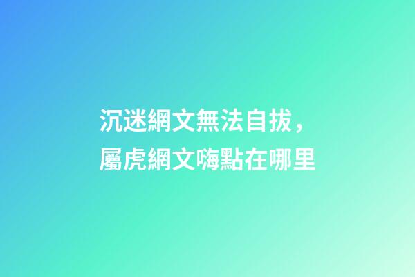 沉迷網文無法自拔，屬虎網文嗨點在哪里