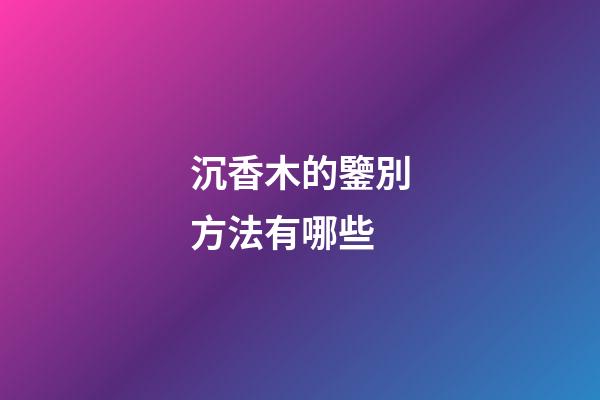 沉香木的鑒別方法有哪些