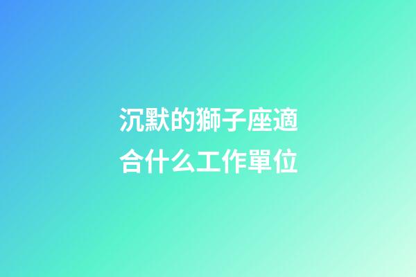 沉默的獅子座適合什么工作單位-第1張-星座運勢-玄機派