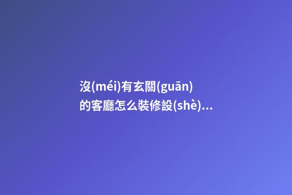 沒(méi)有玄關(guān)的客廳怎么裝修設(shè)計(jì)