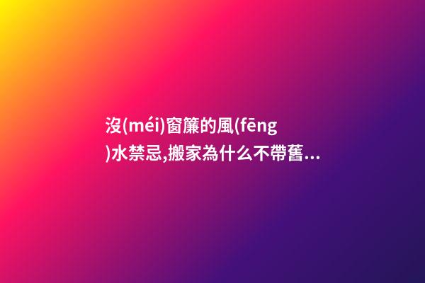沒(méi)窗簾的風(fēng)水禁忌,搬家為什么不帶舊窗簾