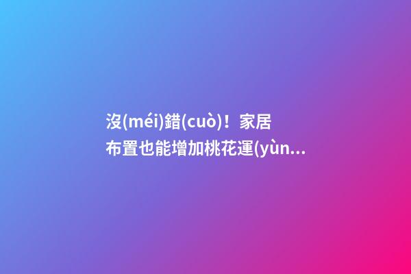 沒(méi)錯(cuò)！家居布置也能增加桃花運(yùn)！