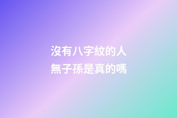 沒有八字紋的人無子孫是真的嗎