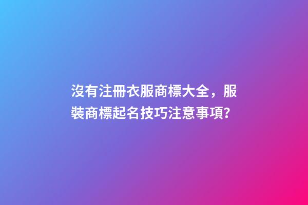 沒有注冊衣服商標大全，服裝商標起名技巧注意事項？-第1張-商標起名-玄機派