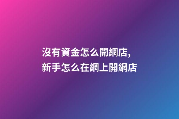 沒有資金怎么開網店,新手怎么在網上開網店-第1張-觀點-玄機派