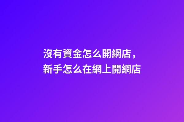 沒有資金怎么開網店，新手怎么在網上開網店-第1張-觀點-玄機派