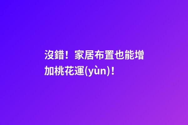 沒錯！家居布置也能增加桃花運(yùn)！