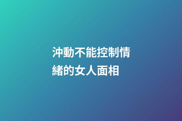 沖動不能控制情緒的女人面相