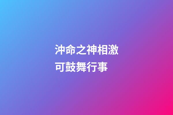 沖命之神相激可鼓舞行事
