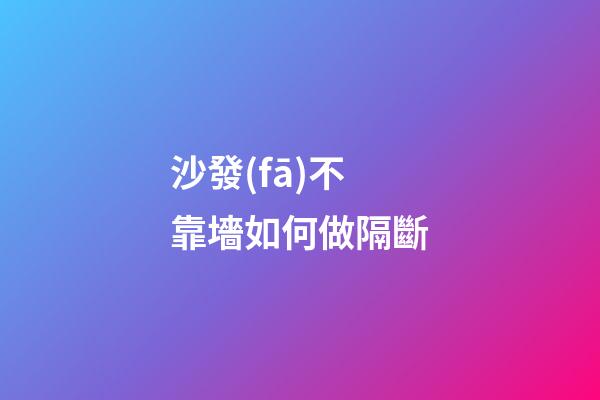 沙發(fā)不靠墻如何做隔斷