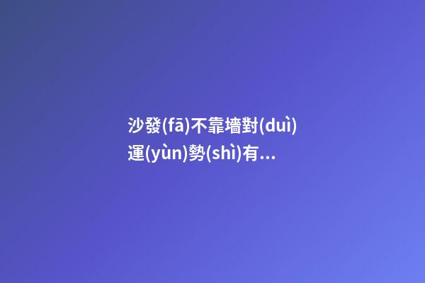 沙發(fā)不靠墻對(duì)運(yùn)勢(shì)有何負(fù)面影響