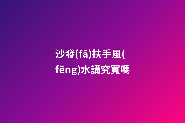 沙發(fā)扶手風(fēng)水講究寬嗎