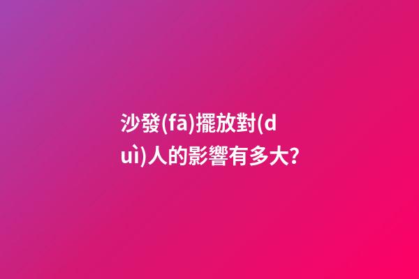 沙發(fā)擺放對(duì)人的影響有多大？