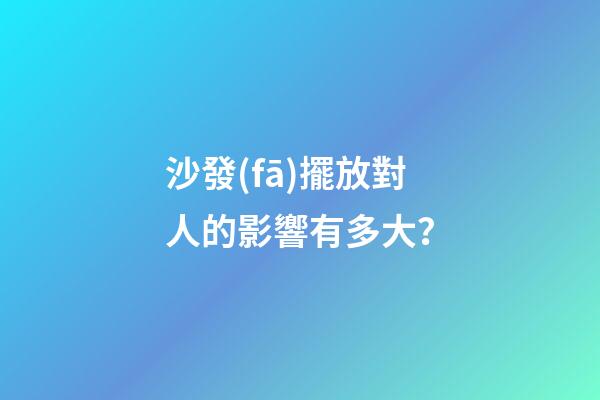 沙發(fā)擺放對人的影響有多大？