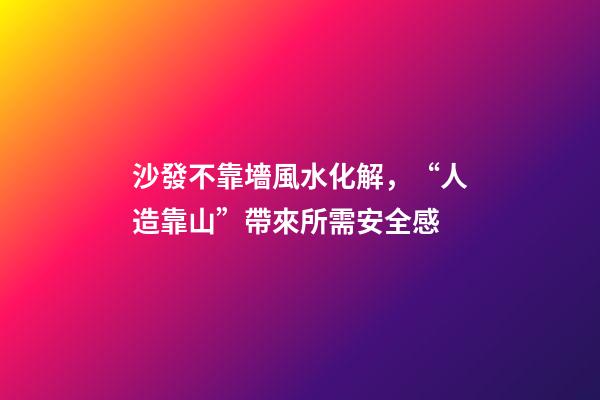 沙發不靠墻風水化解，“人造靠山”帶來所需安全感