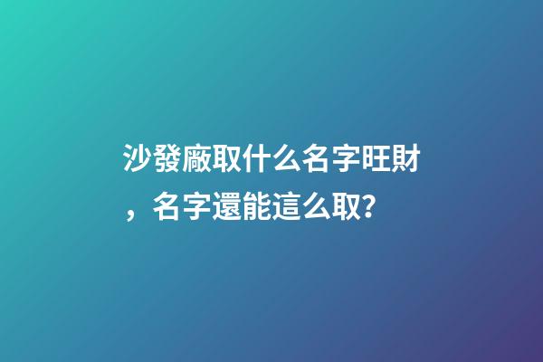 沙發廠取什么名字旺財，名字還能這么取？-第1張-公司起名-玄機派