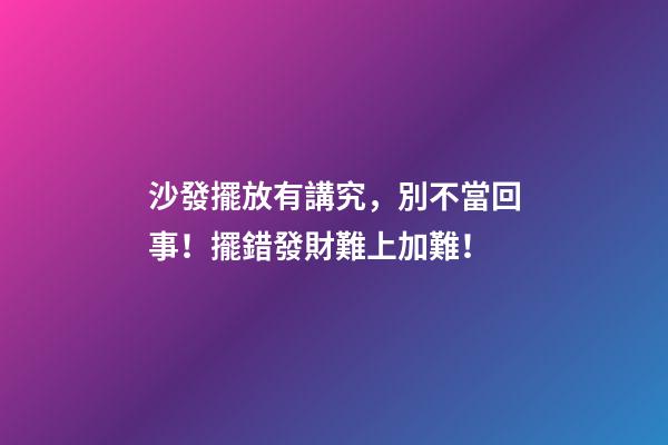 沙發擺放有講究，別不當回事！擺錯發財難上加難！