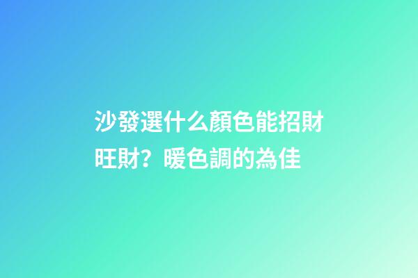 沙發選什么顏色能招財旺財？暖色調的為佳