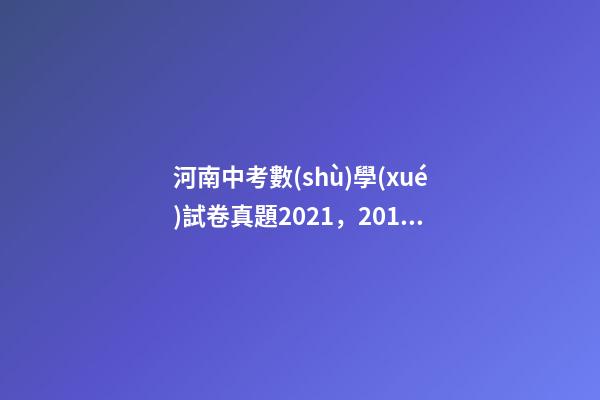河南中考數(shù)學(xué)試卷真題2021，2011-2021歷年河南中考真題數(shù)學(xué)試卷及答案解析-第1張-觀點-玄機派