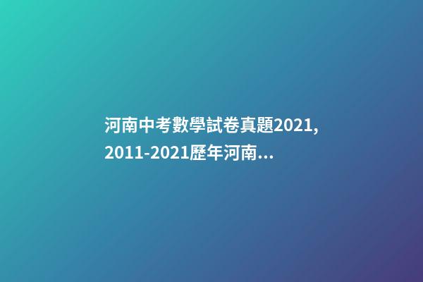 河南中考數學試卷真題2021,2011-2021歷年河南中考真題數學試卷及答案解析-第1張-觀點-玄機派