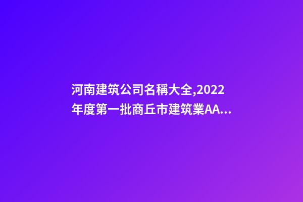 河南建筑公司名稱大全,2022年度第一批商丘市建筑業AAA級信用企業名單-第1張-觀點-玄機派