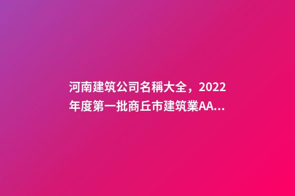 河南建筑公司名稱大全，2022年度第一批商丘市建筑業AAA級信用企業名單-第1張-觀點-玄機派