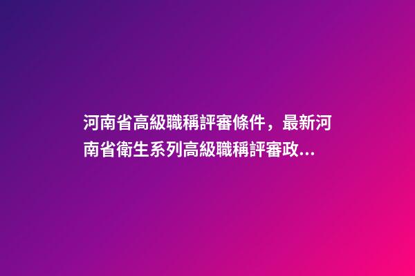 河南省高級職稱評審條件，最新河南省衛生系列高級職稱評審政策-第1張-觀點-玄機派