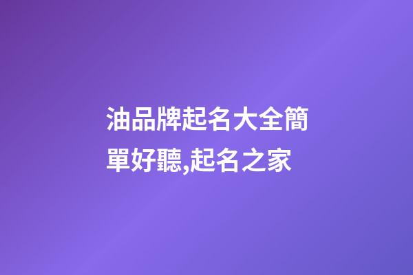 油品牌起名大全簡單好聽,起名之家-第1張-商標起名-玄機派