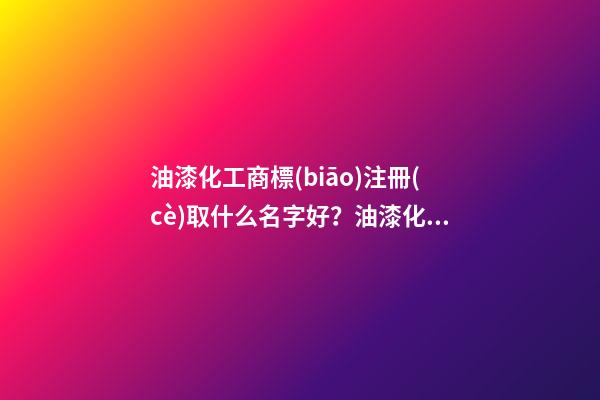 油漆化工商標(biāo)注冊(cè)取什么名字好？油漆化工商標(biāo)起名賞析-第1張-商標(biāo)起名-玄機(jī)派