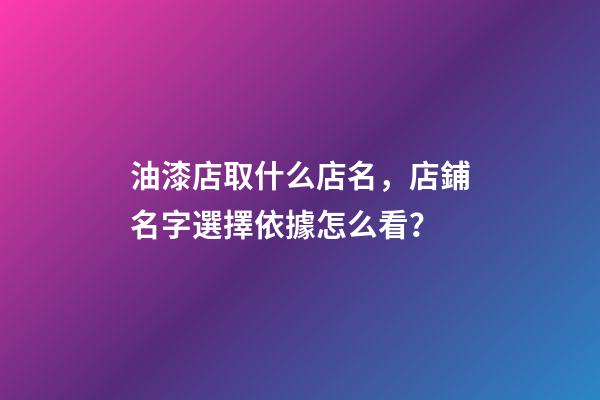 油漆店取什么店名，店鋪名字選擇依據怎么看？-第1張-店鋪起名-玄機派