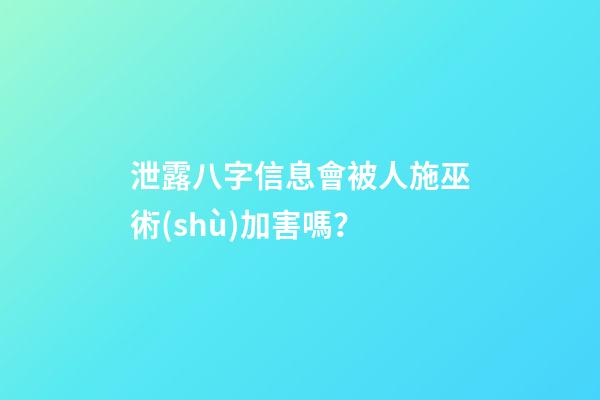 泄露八字信息會被人施巫術(shù)加害嗎？